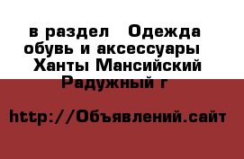  в раздел : Одежда, обувь и аксессуары . Ханты-Мансийский,Радужный г.